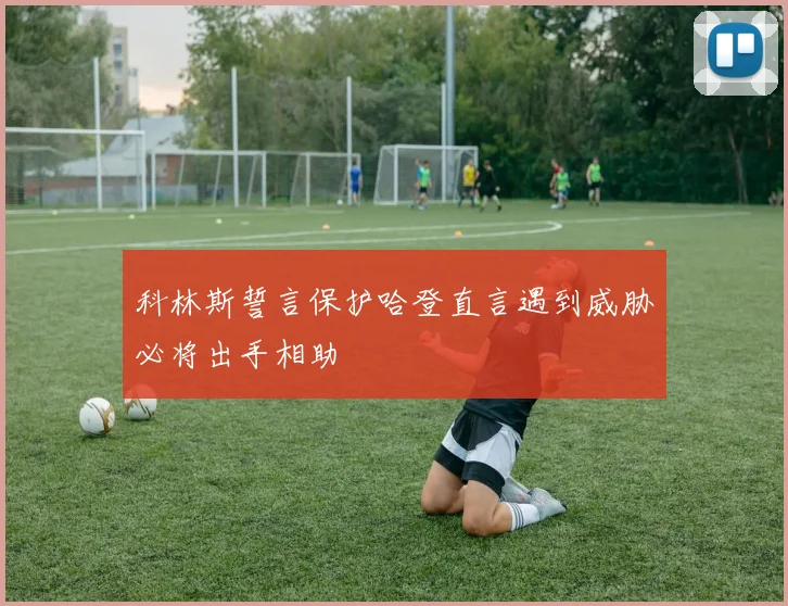 科林斯誓言保护哈登直言遇到威胁必将出手相助