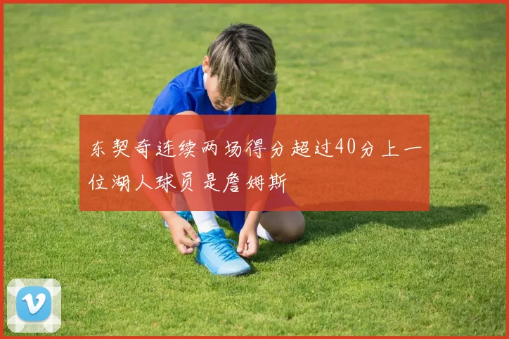 东契奇连续两场得分超过40分上一位湖人球员是詹姆斯