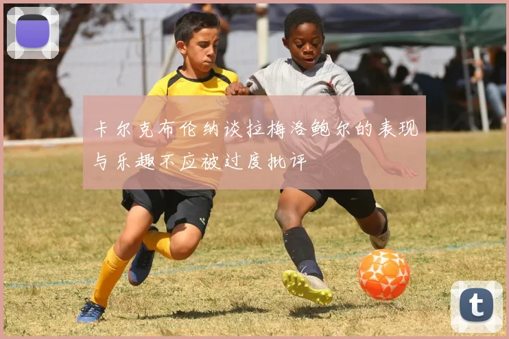 卡尔克布伦纳谈拉梅洛鲍尔的表现与乐趣不应被过度批评