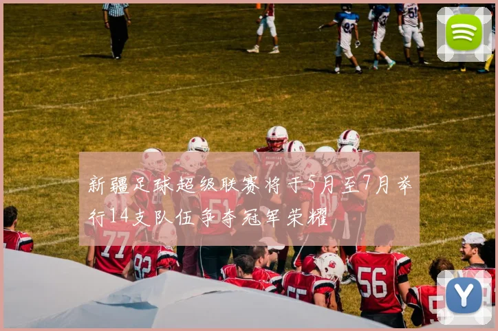 新疆足球超级联赛将于5月至7月举行14支队伍争夺冠军荣耀