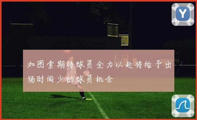 加图索期待球员全力以赴将给予出场时间少的球员机会