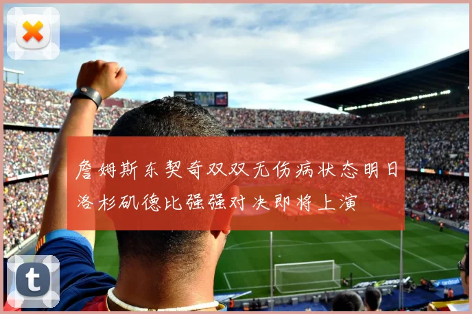 詹姆斯东契奇双双无伤病状态明日洛杉矶德比强强对决即将上演