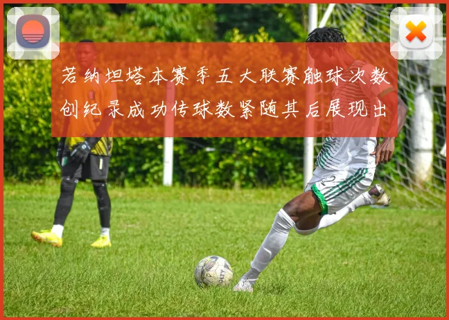 若纳坦塔本赛季五大联赛触球次数创纪录成功传球数紧随其后展现出色表现