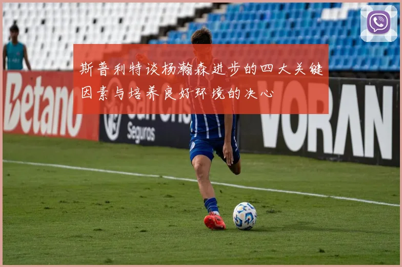 斯普利特谈杨瀚森进步的四大关键因素与培养良好环境的决心