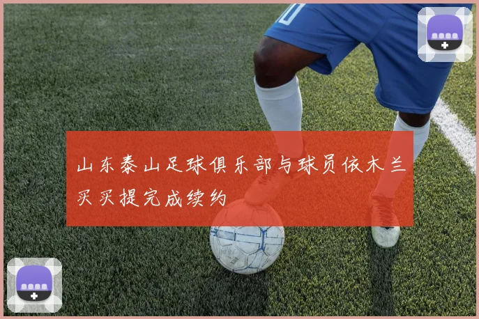 山东泰山足球俱乐部与球员依木兰买买提完成续约