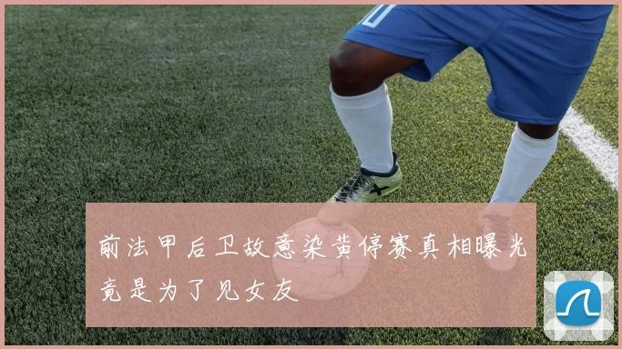 前法甲后卫故意染黄停赛真相曝光竟是为了见女友
