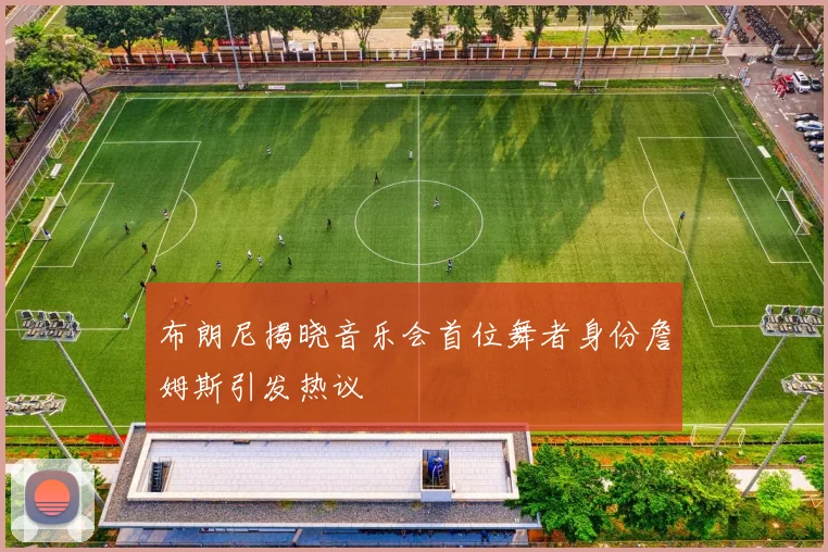 布朗尼揭晓音乐会首位舞者身份詹姆斯引发热议