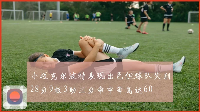 小迈克尔波特表现出色但球队失利28分9板3助三分命中率高达60