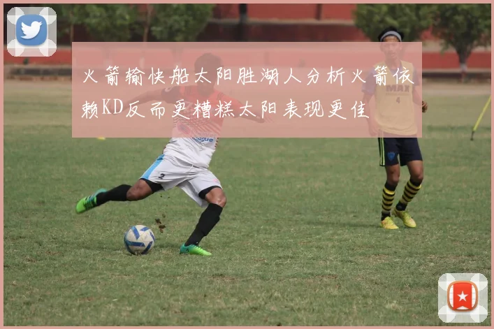 火箭输快船太阳胜湖人分析火箭依赖KD反而更糟糕太阳表现更佳
