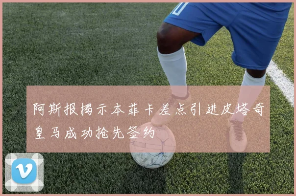 阿斯报揭示本菲卡差点引进皮塔奇皇马成功抢先签约