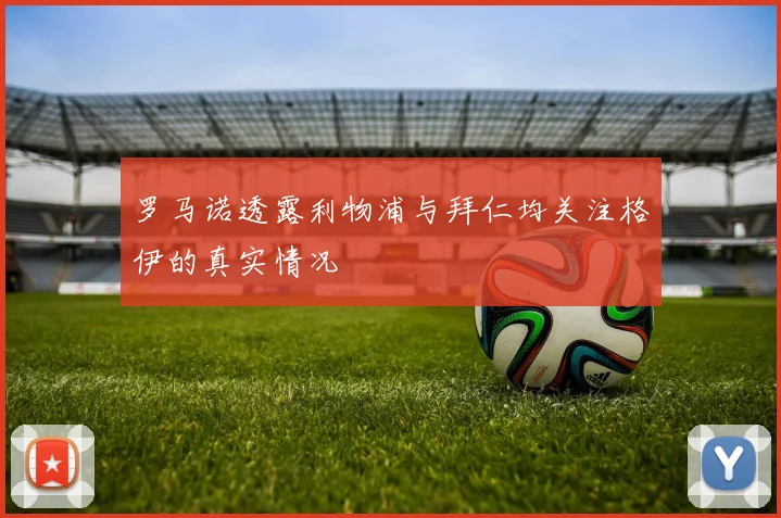 罗马诺透露利物浦与拜仁均关注格伊的真实情况