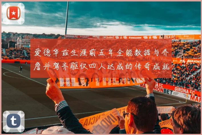 爱德华兹生涯前五年全能数据与乔詹并驾齐驱仅四人达成的传奇成就
