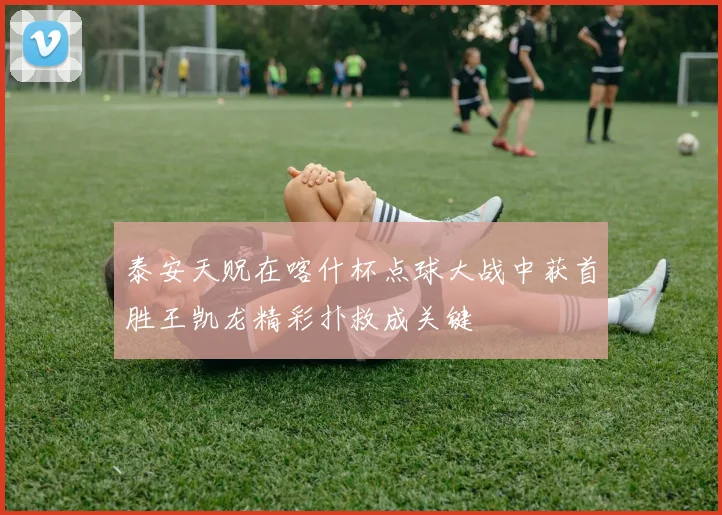 泰安天贶在喀什杯点球大战中获首胜王凯龙精彩扑救成关键